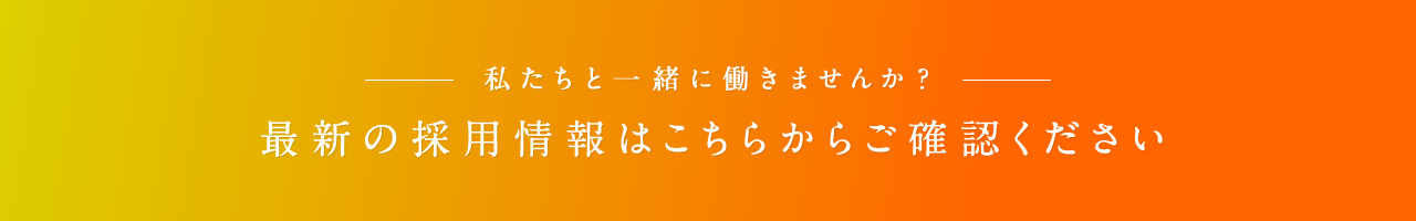 私たちと一緒に働きませんか？最新の採用情報はこちらからご確認ください