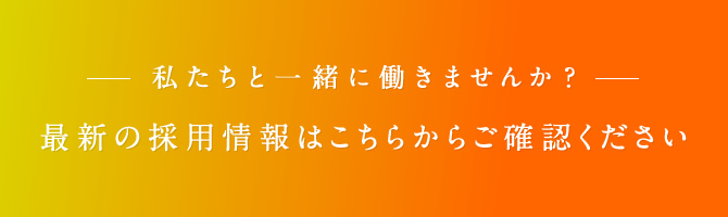 私たちと一緒に働きませんか？最新の採用情報はこちらからご確認ください