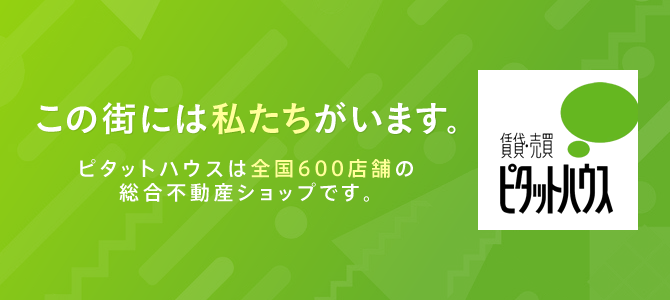 この街には私たちがいます。FOR THE FUTURE ピタットハウスは全国600店舗の総合不動産ショップです。